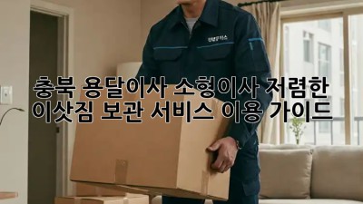충북 용달이사 소형이사, 저렴한 이삿짐 보관 서비스 이용 가이드! 📦🚚
