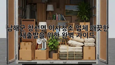남해군 창선면 이사청소 업체: 깨끗한 새출발을 위한 완벽 가이드